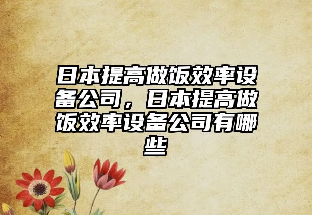 日本提高做飯效率設備公司，日本提高做飯效率設備公司有哪些