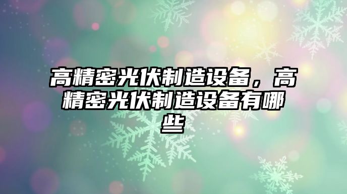 高精密光伏制造設備，高精密光伏制造設備有哪些
