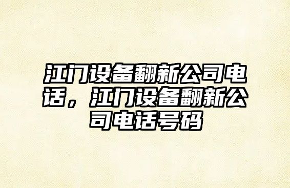 江門(mén)設備翻新公司電話(huà)，江門(mén)設備翻新公司電話(huà)號碼