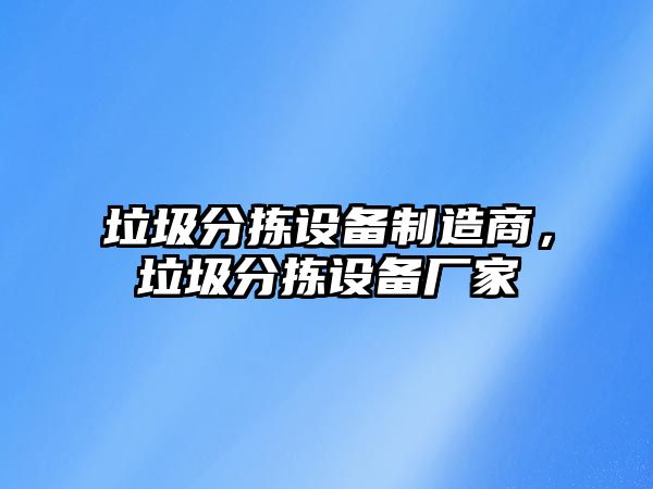 垃圾分揀設備制造商，垃圾分揀設備廠(chǎng)家
