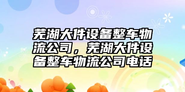 蕪湖大件設備整車(chē)物流公司，蕪湖大件設備整車(chē)物流公司電話(huà)