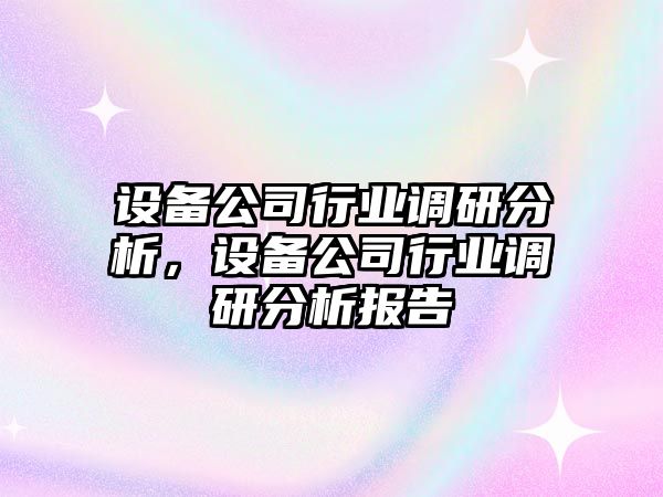 設備公司行業(yè)調研分析，設備公司行業(yè)調研分析報告