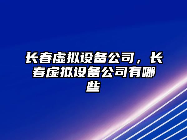 長(cháng)春虛擬設備公司，長(cháng)春虛擬設備公司有哪些