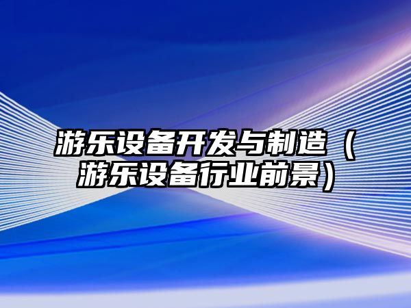 游樂(lè )設備開(kāi)發(fā)與制造（游樂(lè )設備行業(yè)前景）