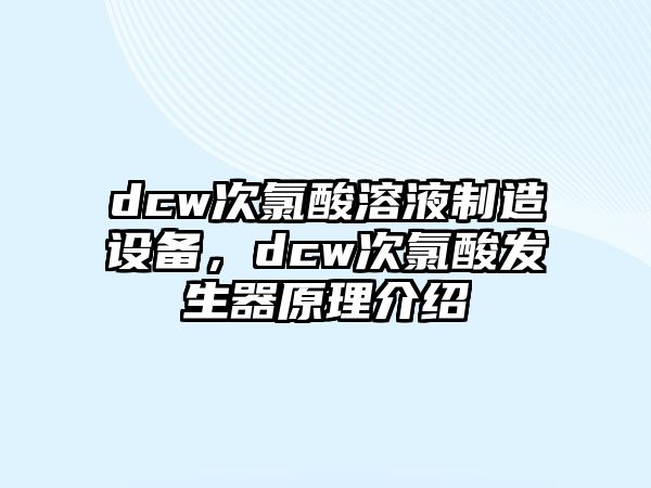 dcw次氯酸溶液制造設備，dcw次氯酸發(fā)生器原理介紹