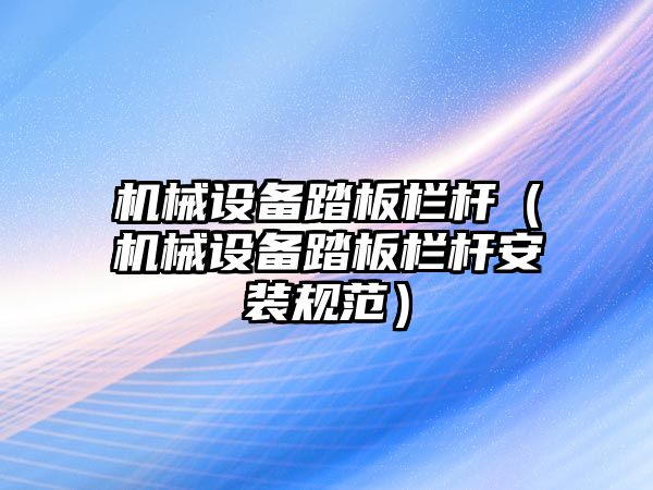 機械設備踏板欄桿（機械設備踏板欄桿安裝規范）