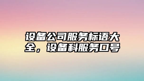 設備公司服務(wù)標語(yǔ)大全，設備科服務(wù)口號