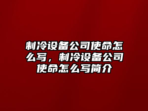 制冷設備公司使命怎么寫(xiě)，制冷設備公司使命怎么寫(xiě)簡(jiǎn)介