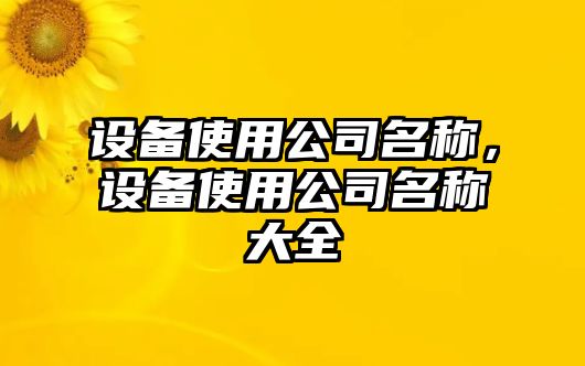 設備使用公司名稱(chēng)，設備使用公司名稱(chēng)大全