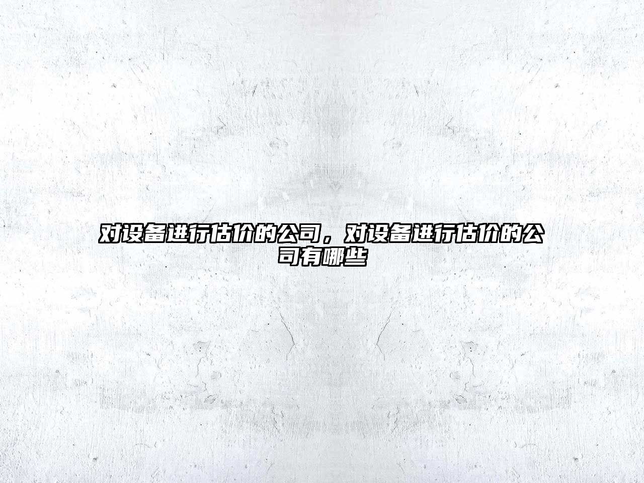 對設備進(jìn)行估價(jià)的公司，對設備進(jìn)行估價(jià)的公司有哪些