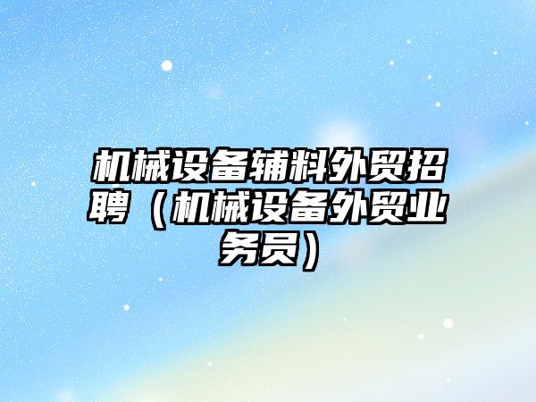 機械設備輔料外貿招聘（機械設備外貿業(yè)務(wù)員）