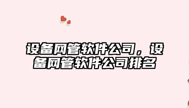 設備網(wǎng)管軟件公司，設備網(wǎng)管軟件公司排名