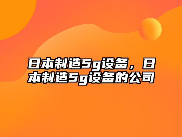 日本制造5g設備，日本制造5g設備的公司