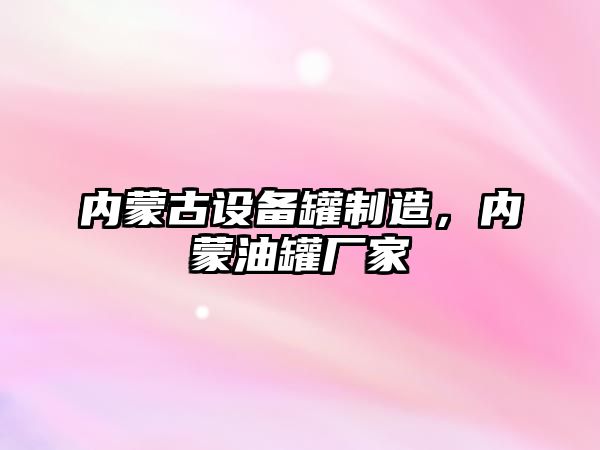 內蒙古設備罐制造，內蒙油罐廠(chǎng)家