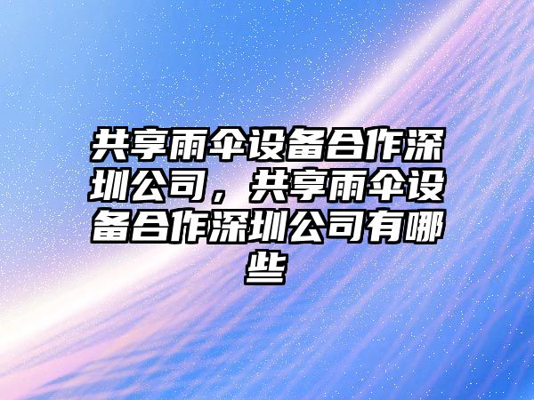 共享雨傘設備合作深圳公司，共享雨傘設備合作深圳公司有哪些