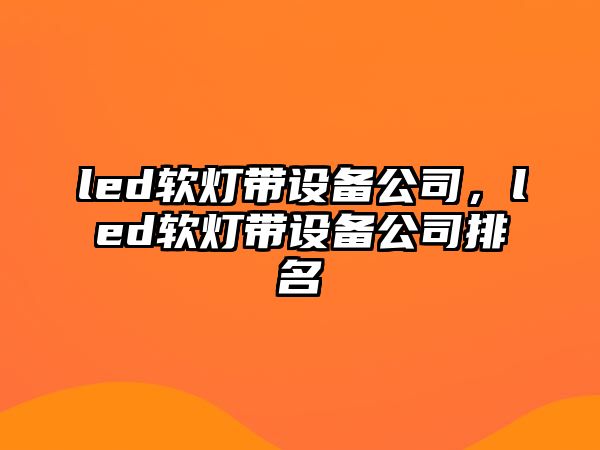 led軟燈帶設備公司，led軟燈帶設備公司排名
