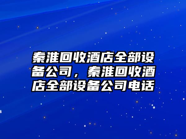 秦淮回收酒店全部設備公司，秦淮回收酒店全部設備公司電話(huà)