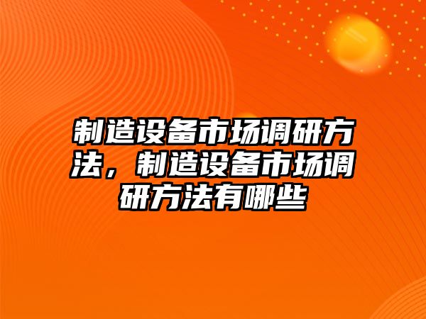 制造設備市場(chǎng)調研方法，制造設備市場(chǎng)調研方法有哪些
