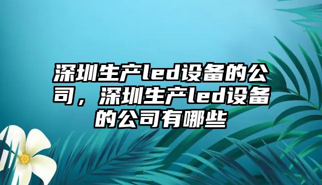 深圳生產(chǎn)led設備的公司，深圳生產(chǎn)led設備的公司有哪些