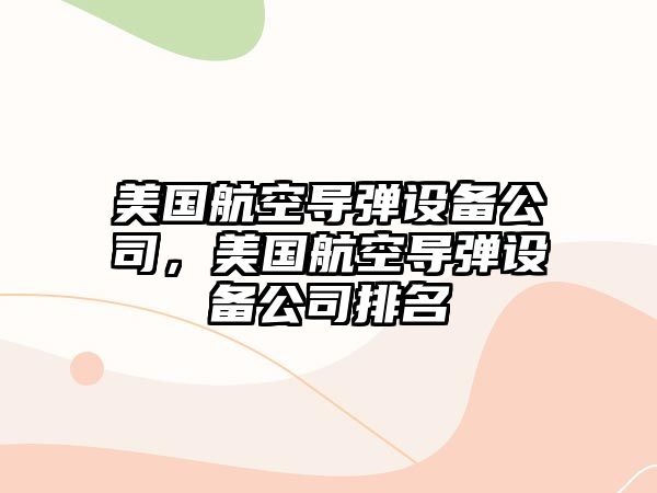 美國航空導彈設備公司，美國航空導彈設備公司排名