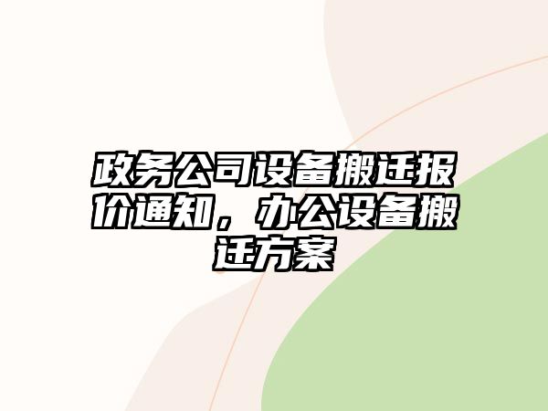 政務(wù)公司設備搬遷報價(jià)通知，辦公設備搬遷方案