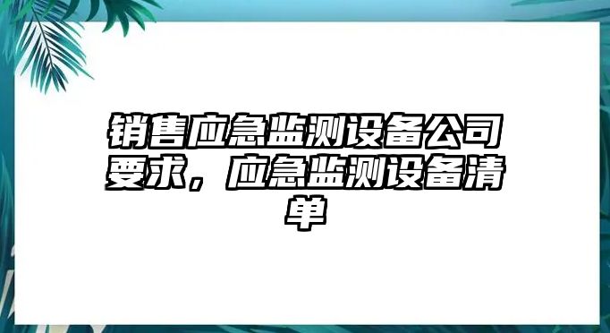 銷(xiāo)售應急監測設備公司要求，應急監測設備清單