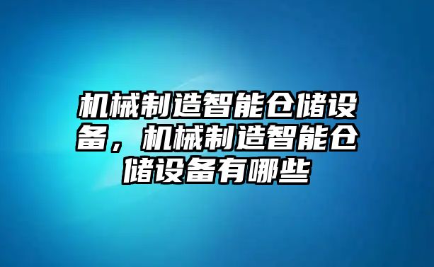 機械制造智能倉儲設備，機械制造智能倉儲設備有哪些