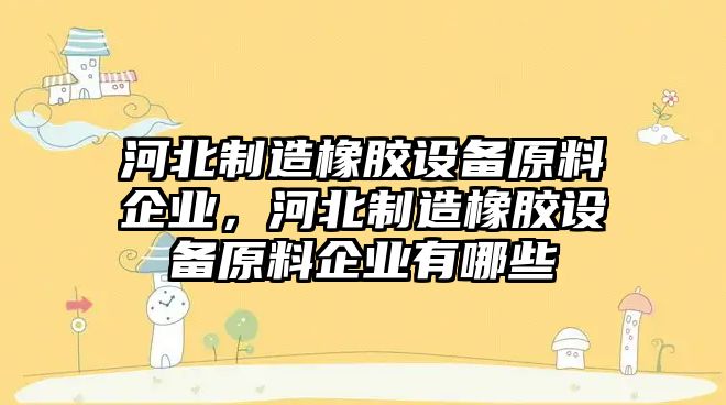 河北制造橡膠設備原料企業(yè)，河北制造橡膠設備原料企業(yè)有哪些