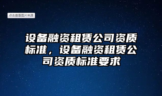 設備融資租賃公司資質(zhì)標準，設備融資租賃公司資質(zhì)標準要求