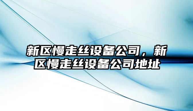 新區慢走絲設備公司，新區慢走絲設備公司地址