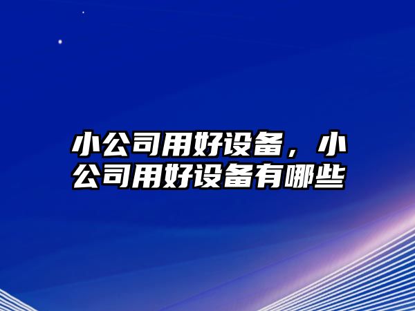 小公司用好設備，小公司用好設備有哪些