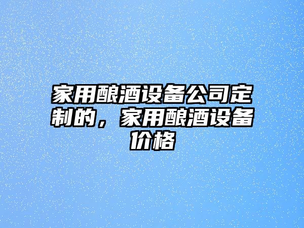 家用釀酒設備公司定制的，家用釀酒設備價(jià)格