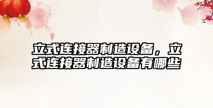 立式連接器制造設備，立式連接器制造設備有哪些