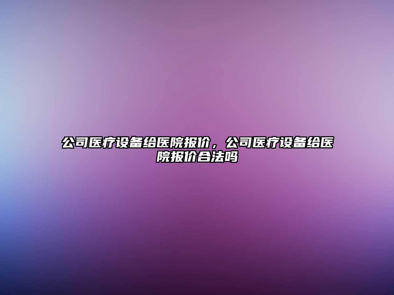 公司醫療設備給醫院報價(jià)，公司醫療設備給醫院報價(jià)合法嗎