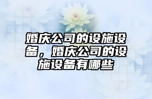 婚慶公司的設施設備，婚慶公司的設施設備有哪些