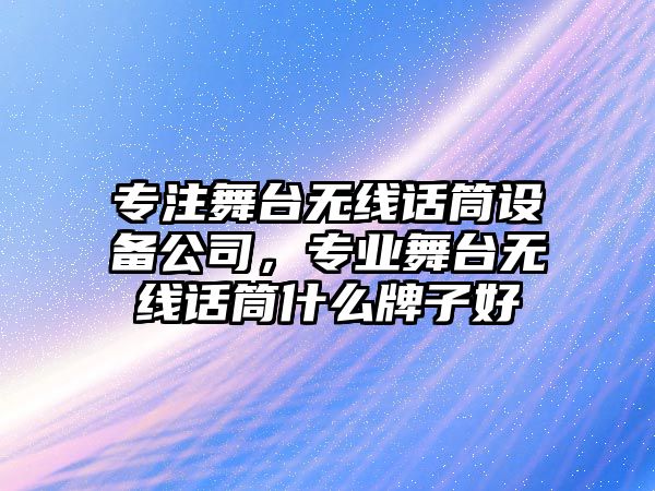 專(zhuān)注舞臺無(wú)線(xiàn)話(huà)筒設備公司，專(zhuān)業(yè)舞臺無(wú)線(xiàn)話(huà)筒什么牌子好