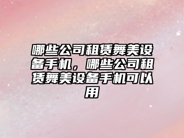 哪些公司租賃舞美設備手機，哪些公司租賃舞美設備手機可以用