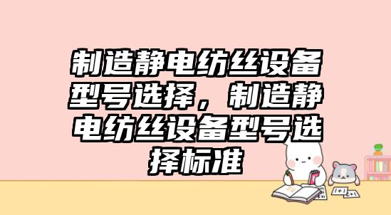 制造靜電紡絲設備型號選擇，制造靜電紡絲設備型號選擇標準
