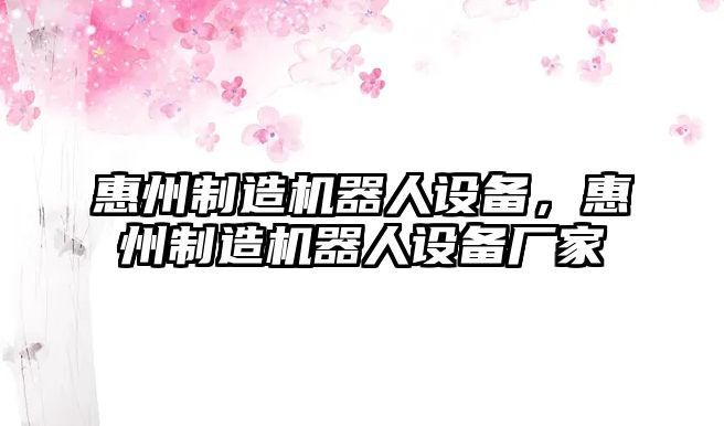 惠州制造機器人設備，惠州制造機器人設備廠(chǎng)家