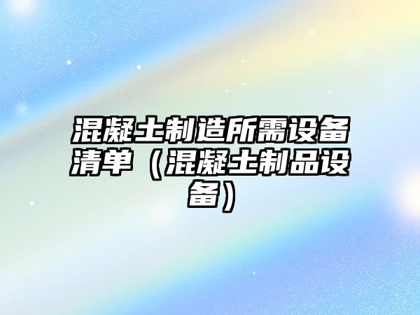 混凝土制造所需設備清單（混凝土制品設備）
