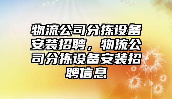 物流公司分揀設備安裝招聘，物流公司分揀設備安裝招聘信息