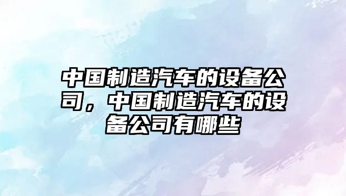 中國制造汽車(chē)的設備公司，中國制造汽車(chē)的設備公司有哪些