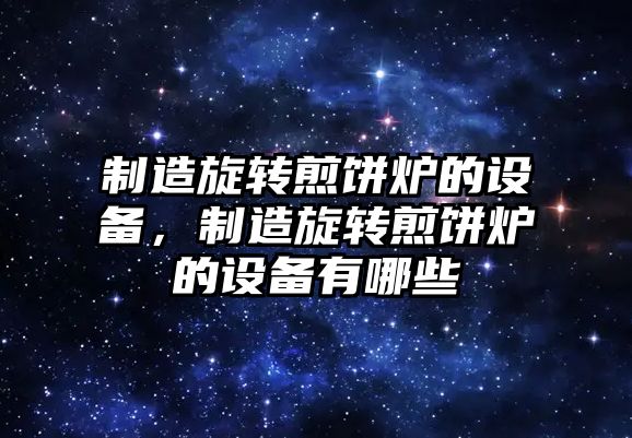 制造旋轉煎餅爐的設備，制造旋轉煎餅爐的設備有哪些