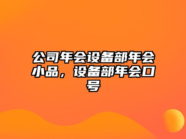 公司年會(huì )設備部年會(huì )小品，設備部年會(huì )口號