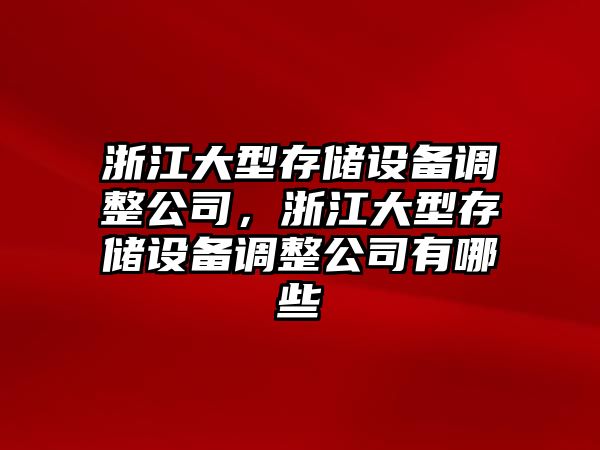 浙江大型存儲設備調整公司，浙江大型存儲設備調整公司有哪些