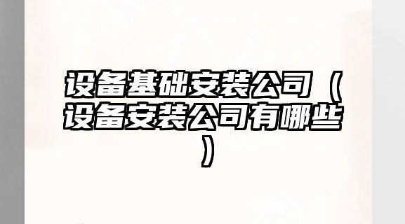 設備基礎安裝公司（設備安裝公司有哪些）
