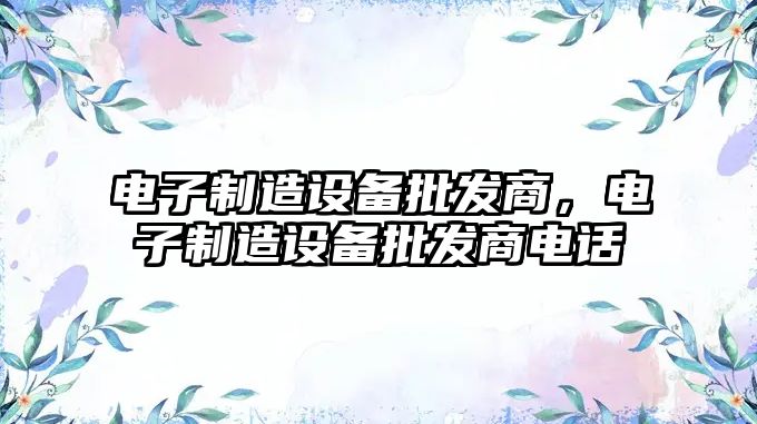 電子制造設備批發(fā)商，電子制造設備批發(fā)商電話(huà)