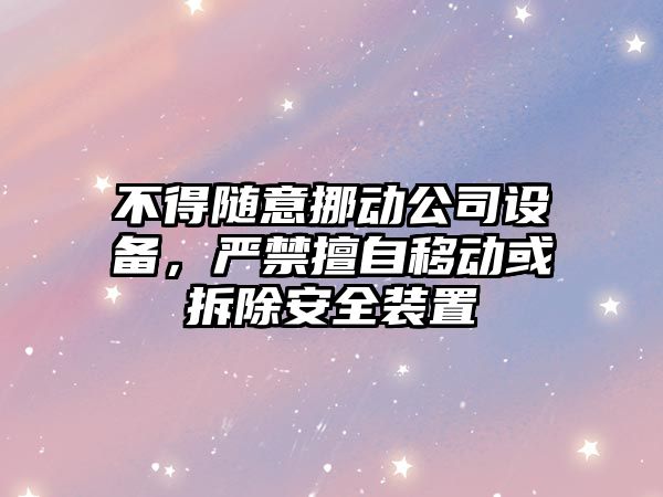 不得隨意挪動(dòng)公司設備，嚴禁擅自移動(dòng)或拆除安全裝置