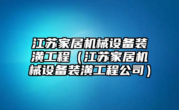 江蘇家居機械設備裝潢工程（江蘇家居機械設備裝潢工程公司）