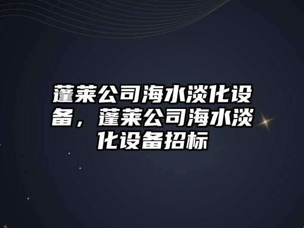 蓬萊公司海水淡化設備，蓬萊公司海水淡化設備招標